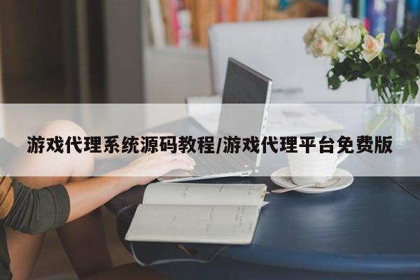 游戏代理系统源码教程/游戏代理平台免费版
