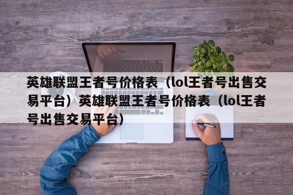 英雄联盟王者号价格表(lol王者号出售交易平台)英雄联盟王者号价格表(lol王者号出售交易平台)