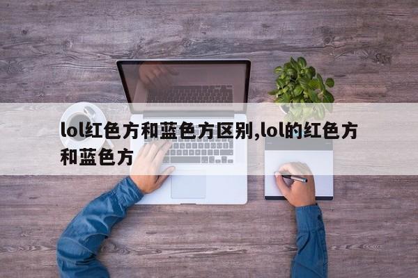 lol红色方和蓝色方区别,lol的红色方和蓝色方