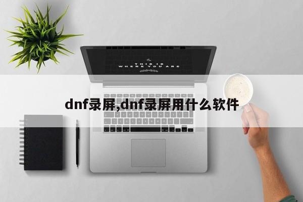dnf录屏,dnf录屏用什么软件