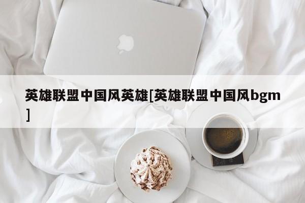 英雄联盟中国风英雄[英雄联盟中国风bgm]