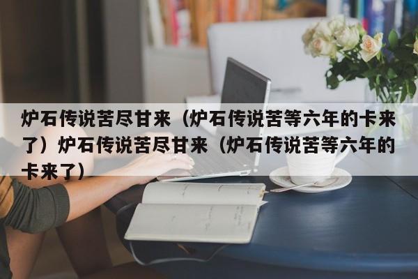 炉石传说苦尽甘来(炉石传说苦等六年的卡来了)炉石传说苦尽甘来(炉石传说苦等六年的卡来了)