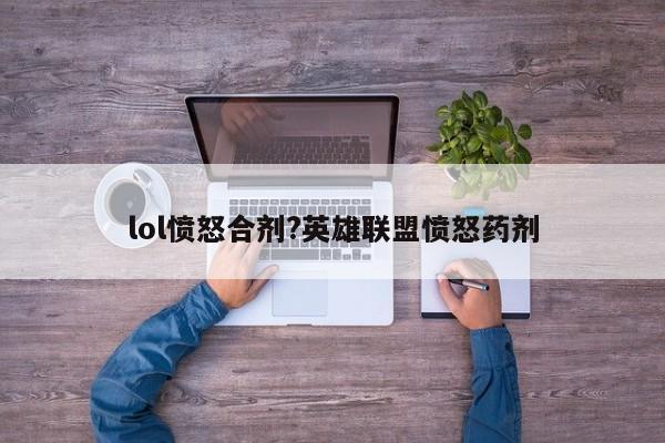 lol愤怒合剂?英雄联盟愤怒药剂