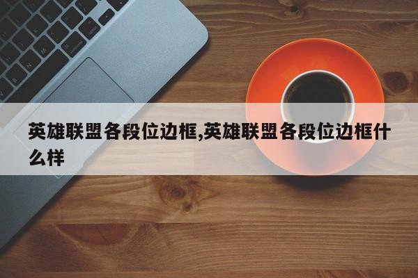 英雄联盟各段位边框,英雄联盟各段位边框什么样