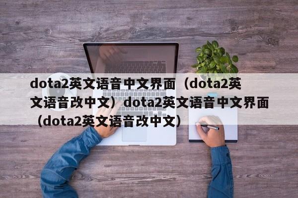 dota2英文语音中文界面(dota2英文语音改中文)dota2英文语音中文界面(dota2英文语音改中文)