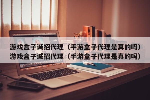 游戏盒子诚招代理(手游盒子代理是真的吗)游戏盒子诚招代理(手游盒子代理是真的吗)