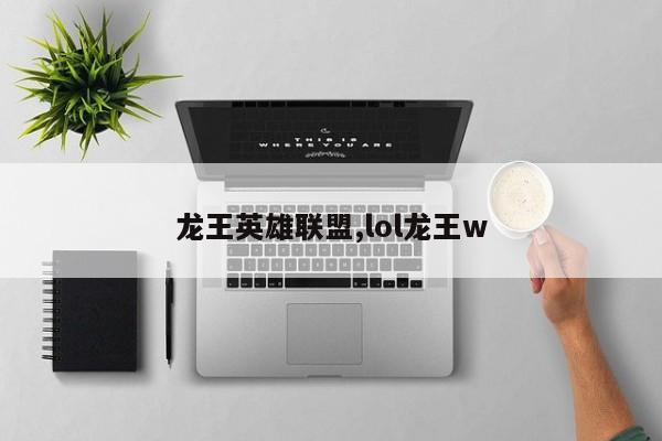 龙王英雄联盟,lol龙王w