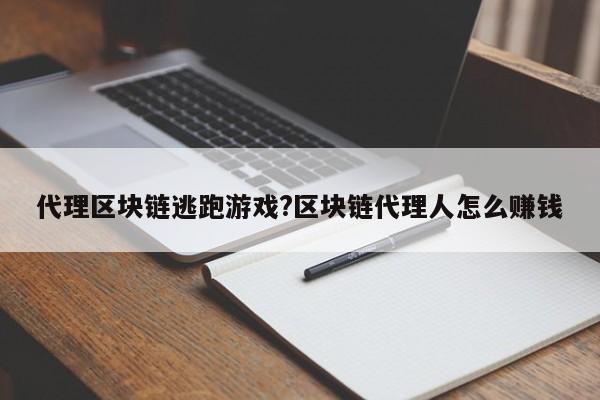 代理区块链逃跑游戏?区块链代理人怎么赚钱