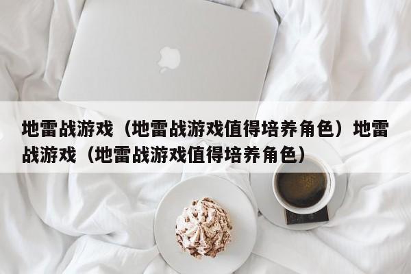 地雷战游戏(地雷战游戏值得培养角色)地雷战游戏(地雷战游戏值得培养角色)