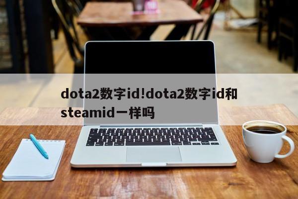 dota2数字id!dota2数字id和steamid一样吗