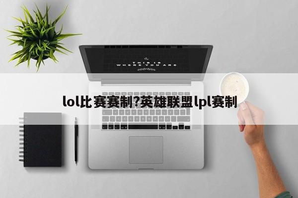lol比赛赛制?英雄联盟lpl赛制