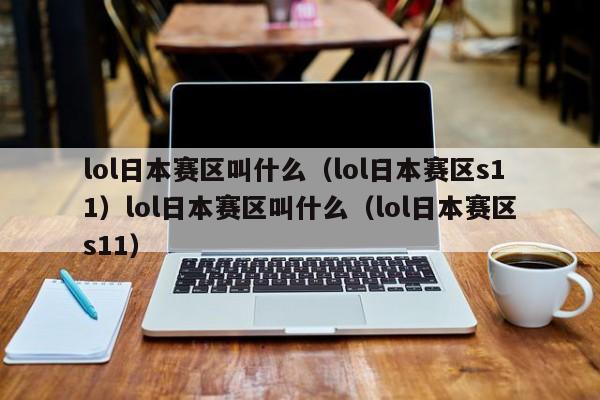 lol日本赛区叫什么(lol日本赛区s11)lol日本赛区叫什么(lol日本赛区s11)