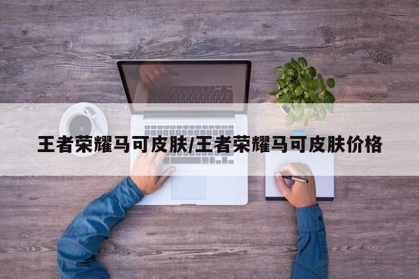王者荣耀马可皮肤/王者荣耀马可皮肤价格