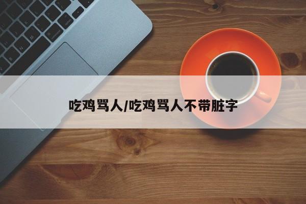 吃鸡骂人/吃鸡骂人不带脏字