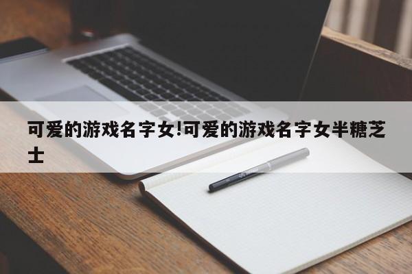可爱的游戏名字女!可爱的游戏名字女半糖芝士