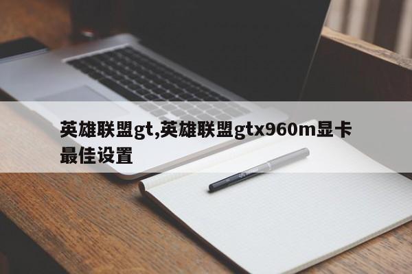 英雄联盟gt,英雄联盟gtx960m显卡最佳设置