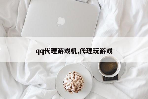 qq代理游戏机,代理玩游戏