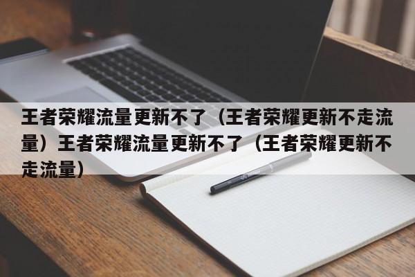 王者荣耀流量更新不了（王者荣耀更新不走流量）王者荣耀流量更新不了（王者荣耀更新不走流量）