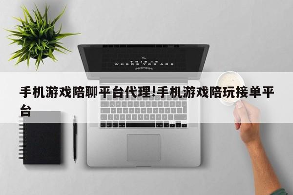 手机游戏陪聊平台代理!手机游戏陪玩接单平台