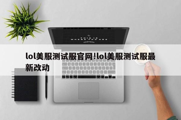 lol美服测试服官网!lol美服测试服最新改动