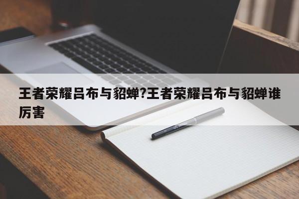 王者荣耀吕布与貂蝉?王者荣耀吕布与貂蝉谁厉害