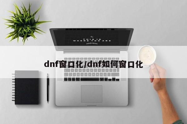 dnf窗口化/dnf如何窗口化