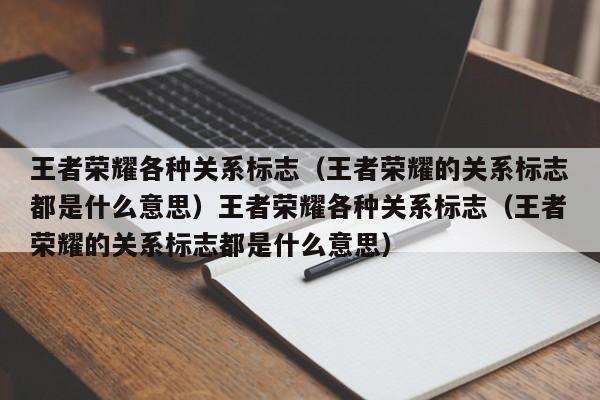 王者荣耀各种关系标志(王者荣耀的关系标志都是什么意思)王者荣耀各种关系标志(王者荣耀的关系标志都是什么意思)