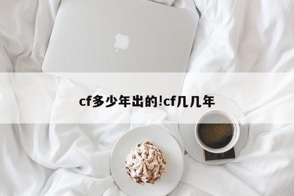 cf多少年出的!cf几几年