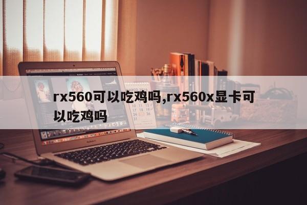 rx560可以吃鸡吗,rx560x显卡可以吃鸡吗