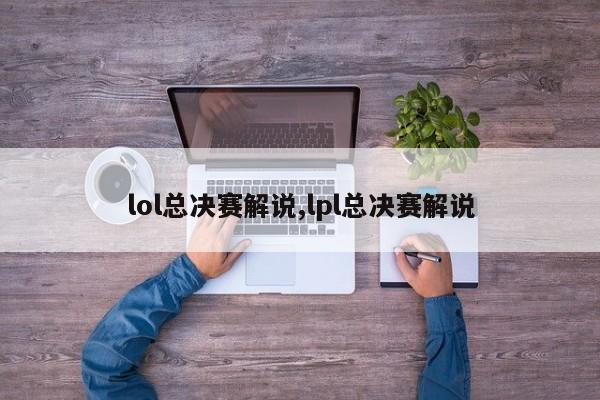 lol总决赛解说,lpl总决赛解说