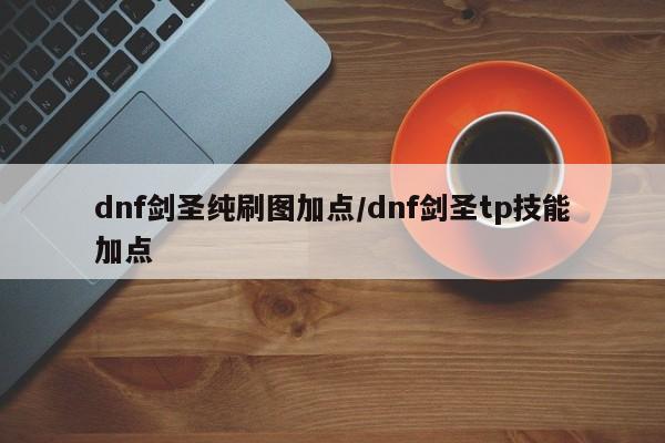 dnf剑圣纯刷图加点/dnf剑圣tp技能加点