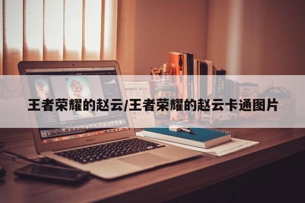王者荣耀的赵云/王者荣耀的赵云卡通图片