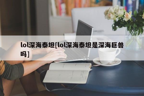 lol深海泰坦[lol深海泰坦是深海巨兽吗]