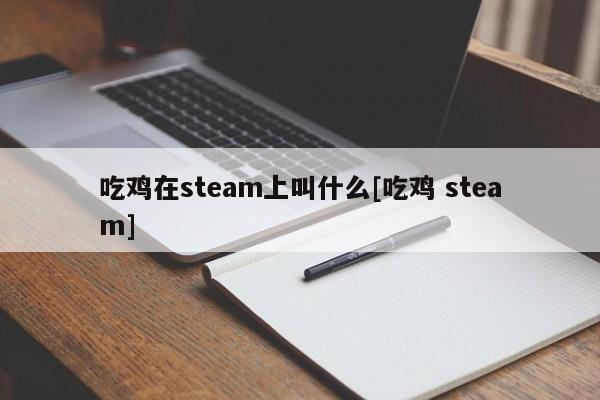 吃鸡在steam上叫什么[吃鸡 steam]