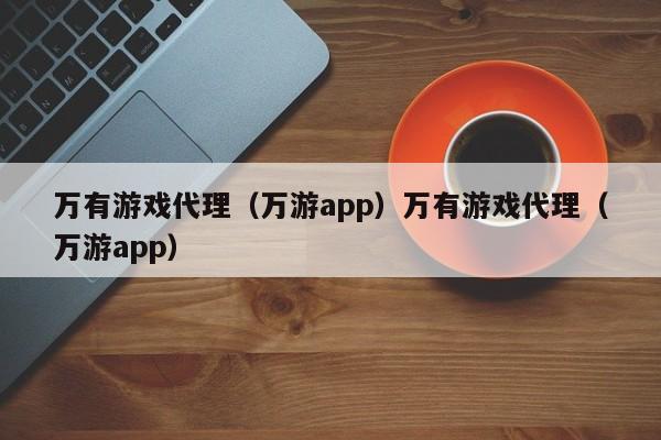 万有游戏代理（万游app）万有游戏代理（万游app）