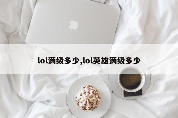 lol满级多少,lol英雄满级多少