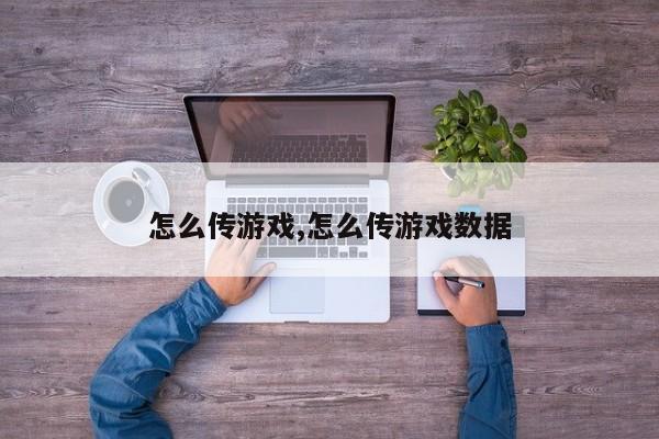 怎么传游戏,怎么传游戏数据