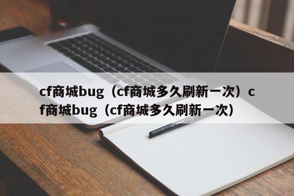 cf商城bug（cf商城多久刷新一次）cf商城bug（cf商城多久刷新一次）