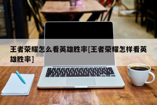 王者荣耀怎么看英雄胜率[王者荣耀怎样看英雄胜率]