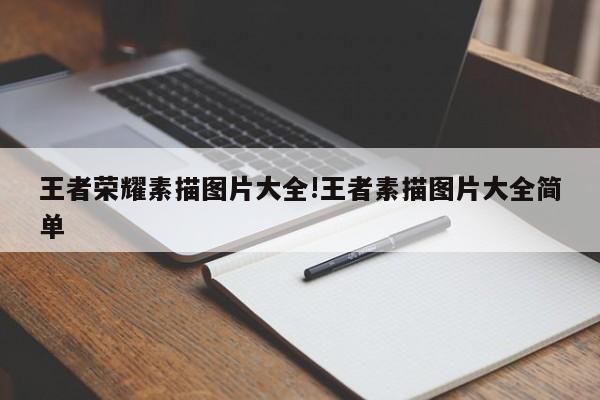 王者荣耀素描图片大全!王者素描图片大全简单