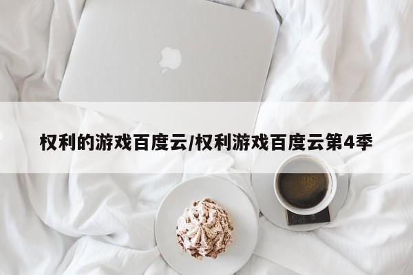 权利的游戏百度云/权利游戏百度云第4季