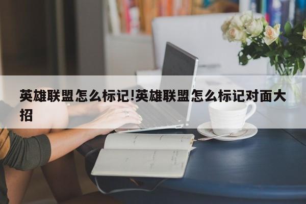 英雄联盟怎么标记!英雄联盟怎么标记对面大招