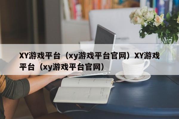 XY游戏平台(xy游戏平台官网)XY游戏平台(xy游戏平台官网)