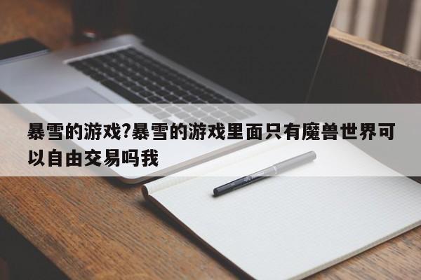 暴雪的游戏?暴雪的游戏里面只有魔兽世界可以自由交易吗我