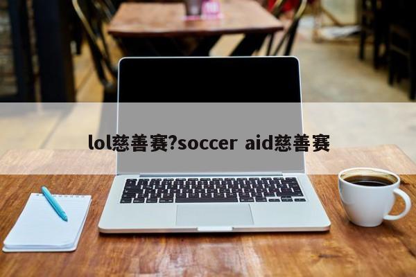 lol慈善赛?soccer aid慈善赛