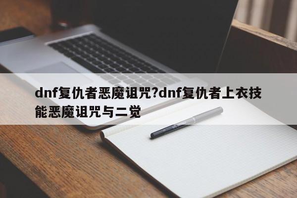 dnf复仇者恶魔诅咒?dnf复仇者上衣技能恶魔诅咒与二觉