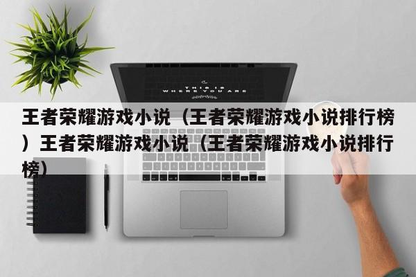 王者荣耀游戏小说（王者荣耀游戏小说排行榜）王者荣耀游戏小说（王者荣耀游戏小说排行榜）