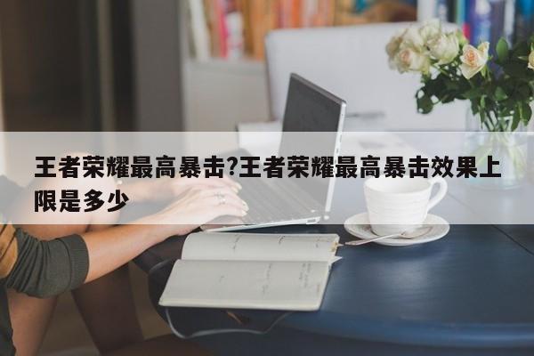 王者荣耀最高暴击?王者荣耀最高暴击效果上限是多少