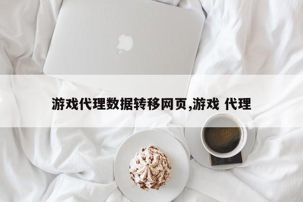 游戏代理数据转移网页,游戏 代理