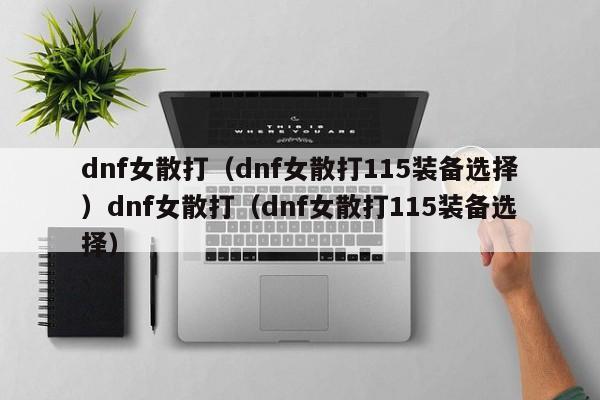 dnf女散打（dnf女散打115装备选择）dnf女散打（dnf女散打115装备选择）